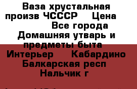 Ваза хрустальная произв ЧСССР. › Цена ­ 10 000 - Все города Домашняя утварь и предметы быта » Интерьер   . Кабардино-Балкарская респ.,Нальчик г.